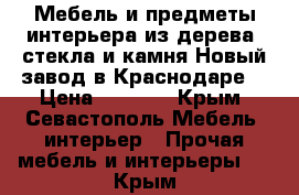 Мебель и предметы интерьера из дерева, стекла и камня.Новый завод в Краснодаре. › Цена ­ 1 000 - Крым, Севастополь Мебель, интерьер » Прочая мебель и интерьеры   . Крым